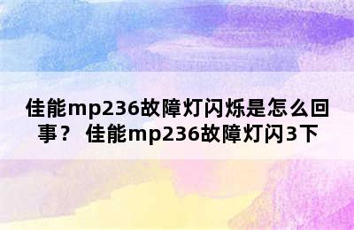 佳能mp236故障灯闪烁是怎么回事？ 佳能mp236故障灯闪3下